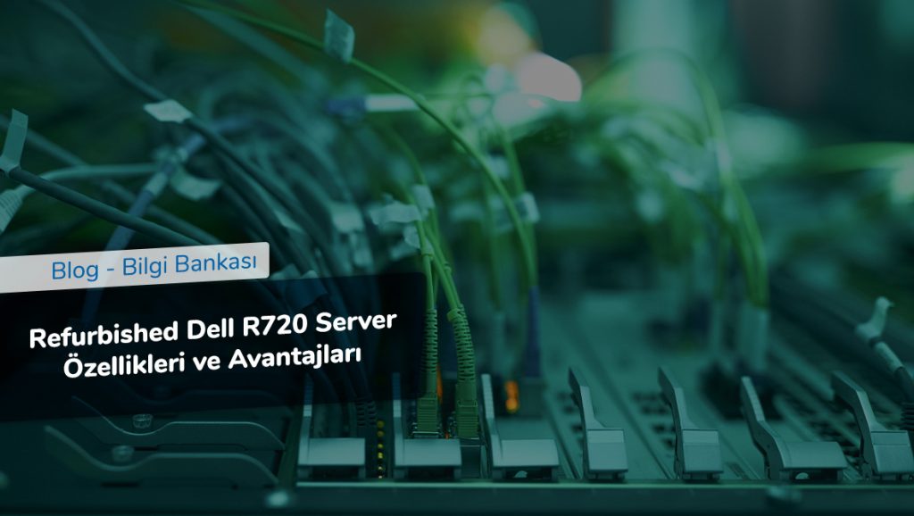 Refurbished Dell R720 Server Özellikleri ve Avantajları